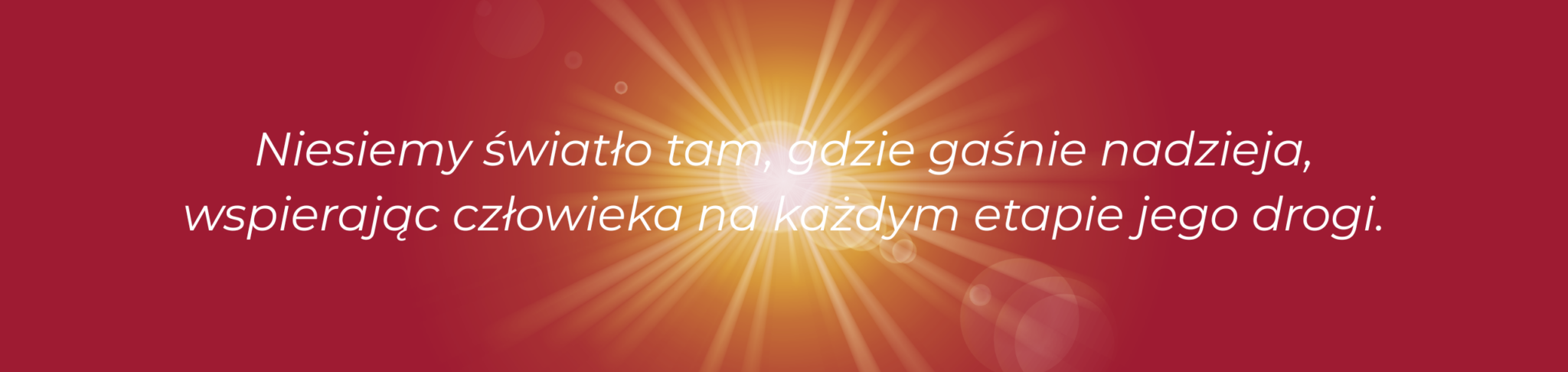 niesiemy światło tam, gdzie gaśnie nadzieja, wspierając człowieka na każdym etapie jego drogi. (3)