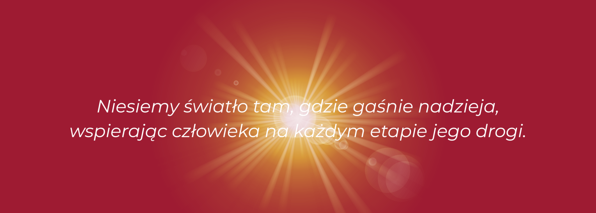 niesiemy światło tam, gdzie gaśnie nadzieja, wspierając człowieka na każdym etapie jego drogi. (3)